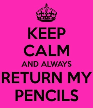 Keep Calm and Always Return My Pencils